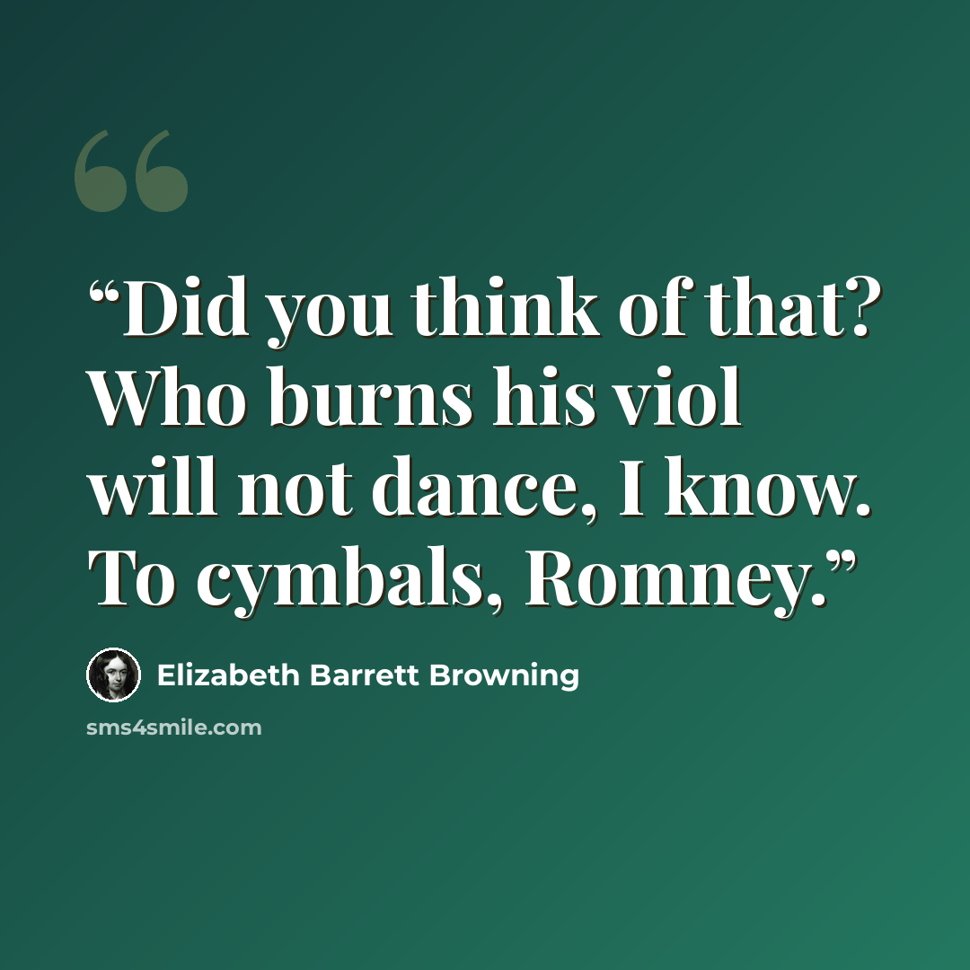 “Did you think of that? Who burns his viol will not dance, I know. To cymbals, Romney.” quote by Elizabeth Barrett Browning
