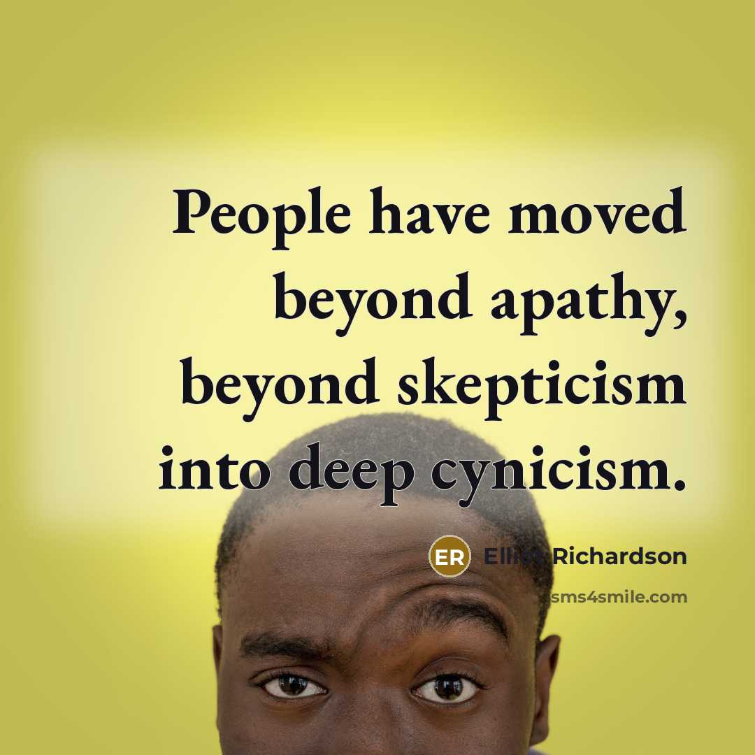 “People have moved beyond apathy, beyond skepticism into deep cynicism.” quote by Elliot Richardson
