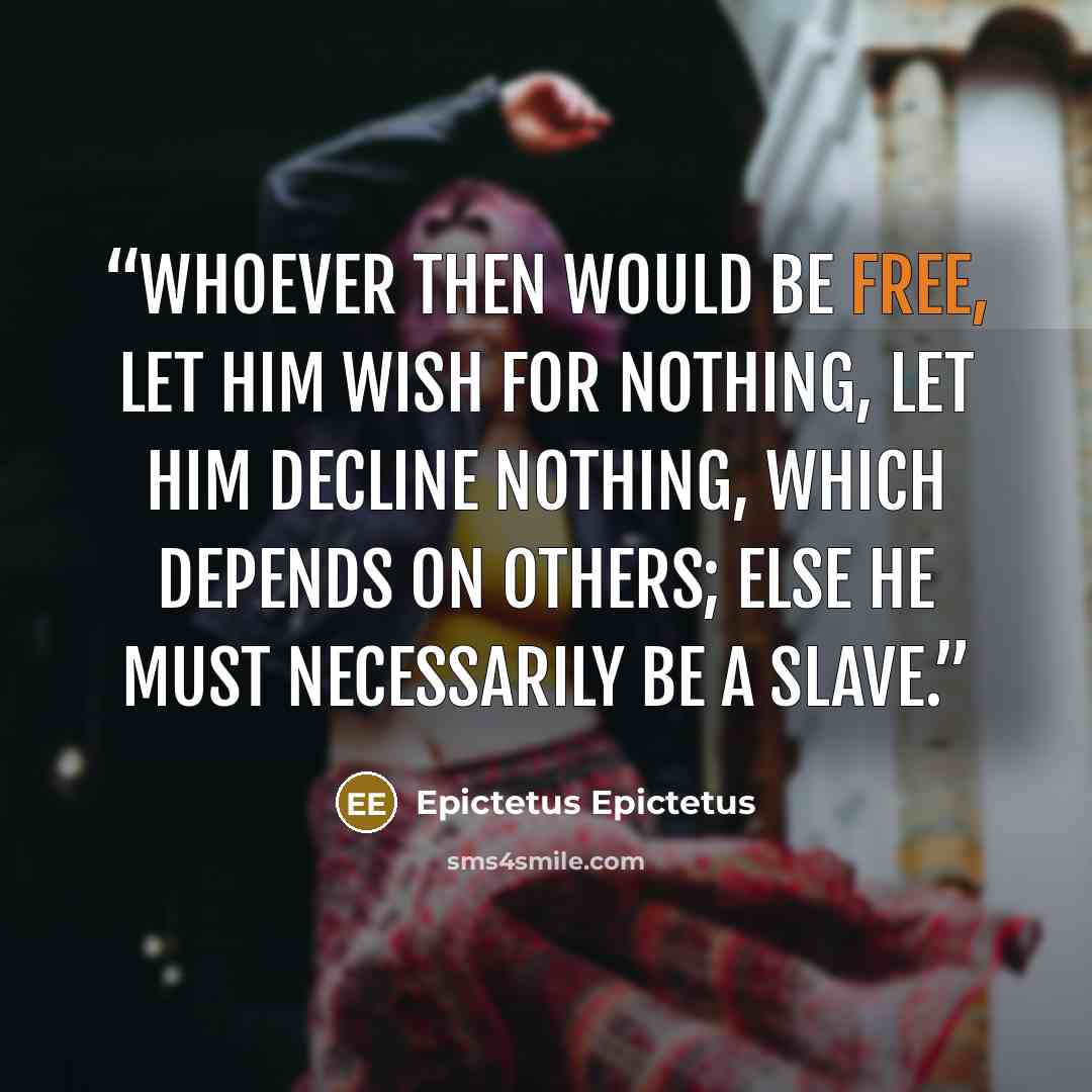 “Whoever then would be free, let him wish for nothing, let him decline nothing, which depends on others; else he must necessarily be a slave.” quote by Epictetus Epictetus