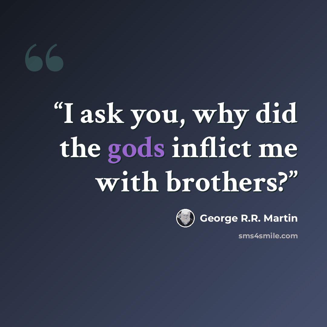 “I ask you, why did the gods inflict me with brothers?” quote by George R.R. Martin