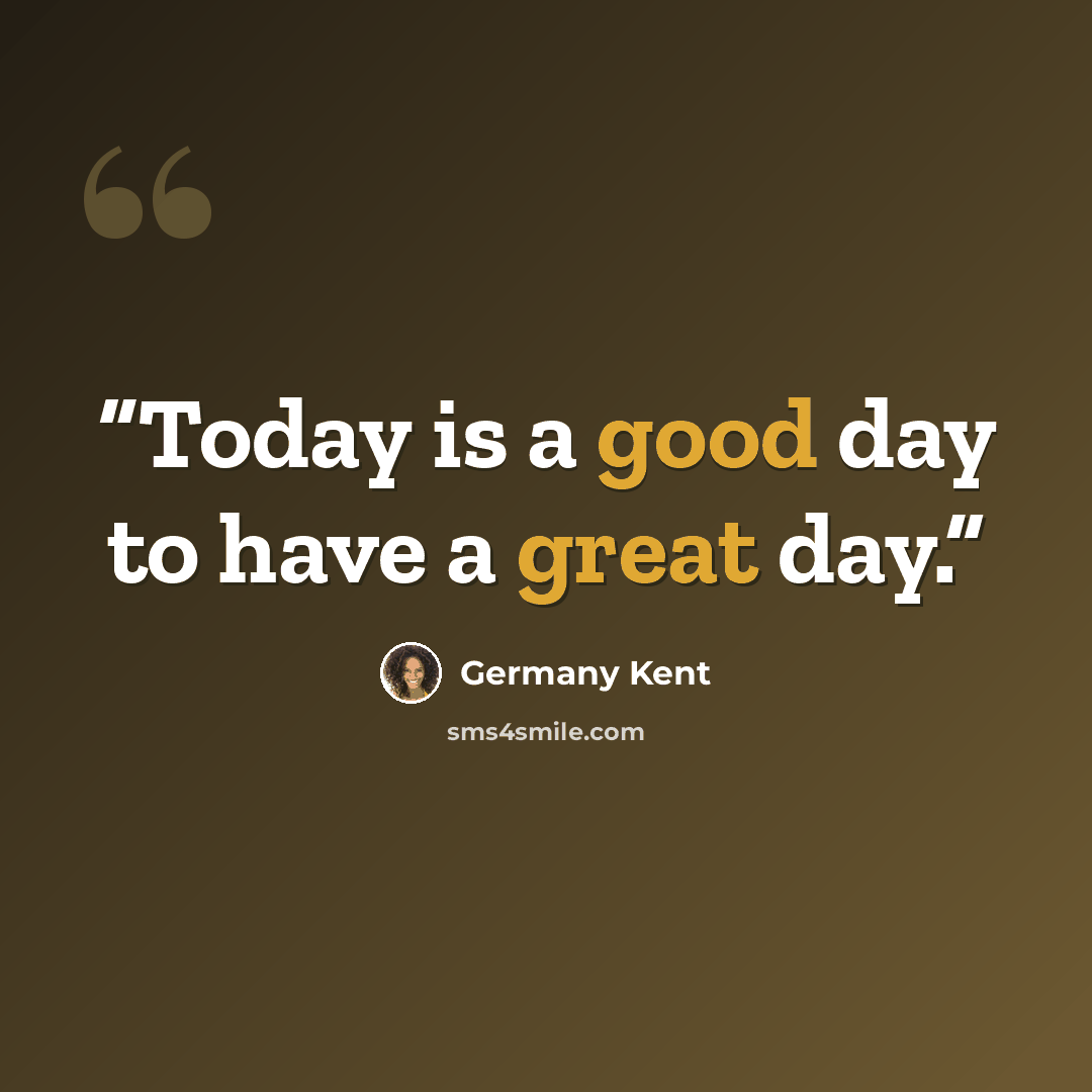 “Today is a good day to have a great day.” quote by Germany Kent