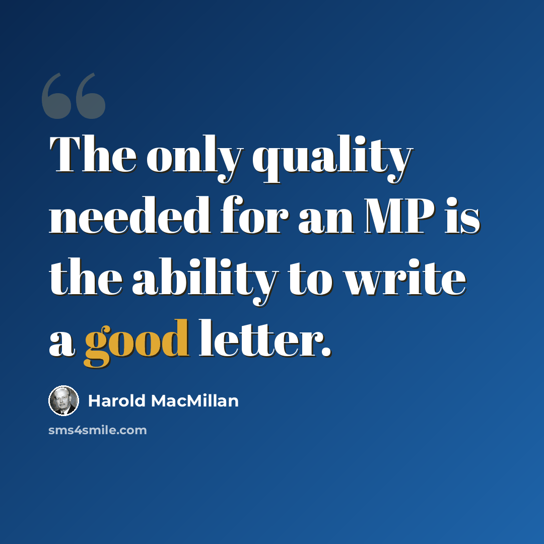 “The only quality needed for an MP is the ability to write a good letter.” quote by Harold MacMillan