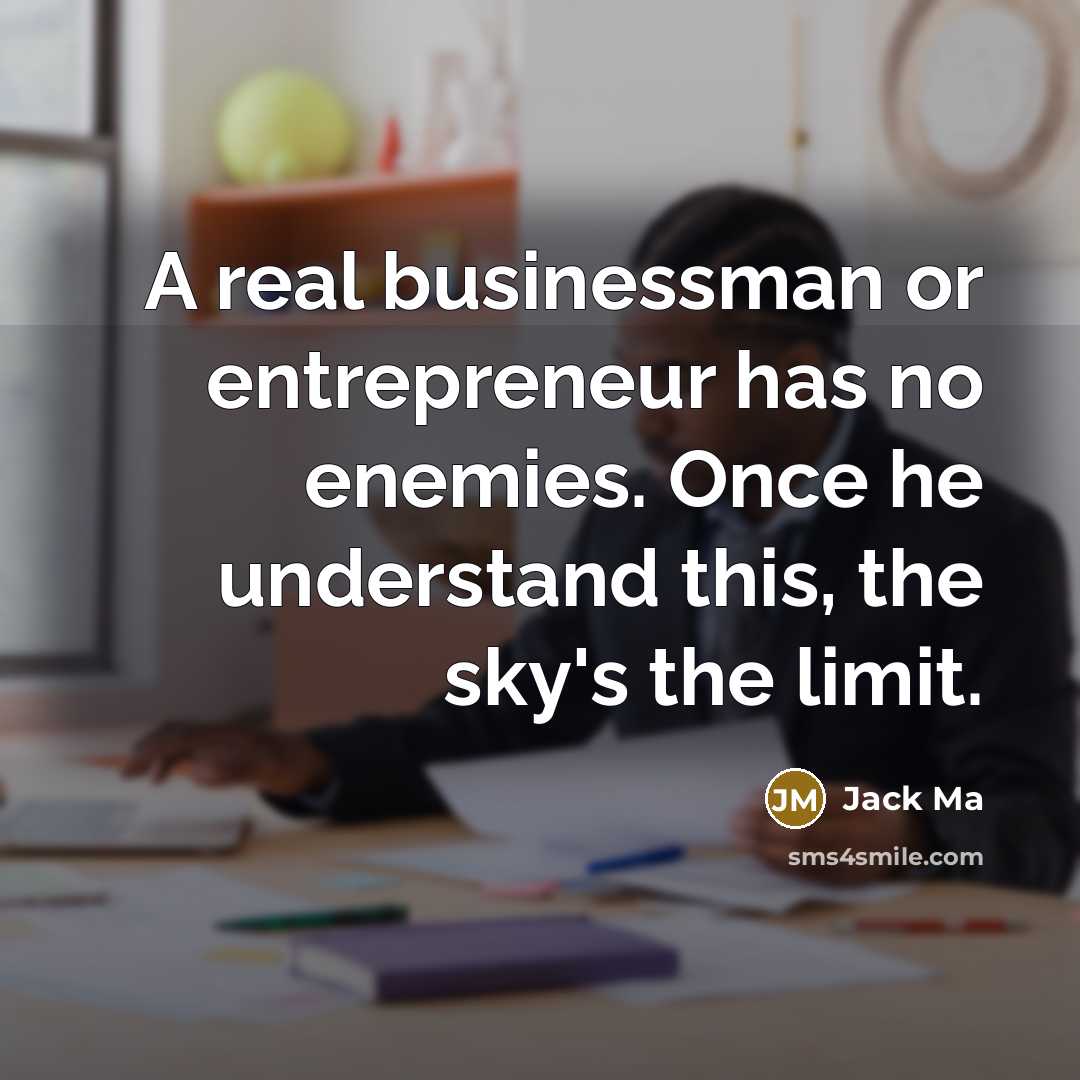 “A real businessman or entrepreneur has no enemies. Once he understand this, the sky's the limit.” quote by Jack Ma