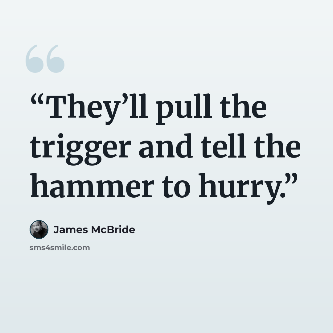 “They’ll pull the trigger and tell the hammer to hurry.” quote by James McBride