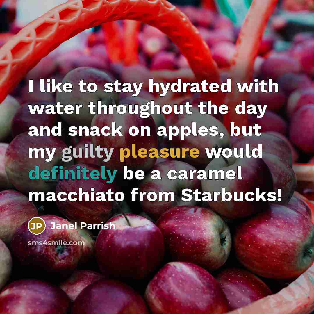 “I like to stay hydrated with water throughout the day and snack on apples, but my guilty pleasure would definitely be a caramel macchiato from Starbucks!” quote by Janel Parrish