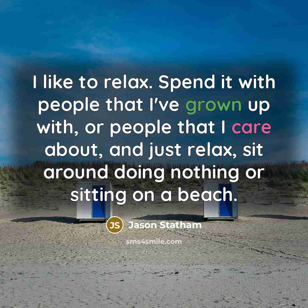 “I like to relax. Spend it with people that I've grown up with, or people that I care about, and just relax, sit around doing nothing or sitting on a beach.” quote by Jason Statham