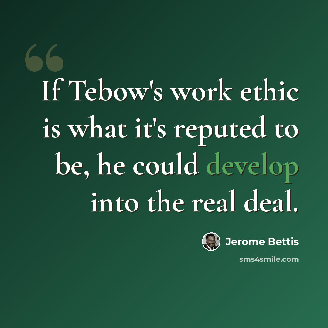 “If Tebow's work ethic is what it's reputed to be, he could develop into the real deal.” quote by Jerome Bettis
