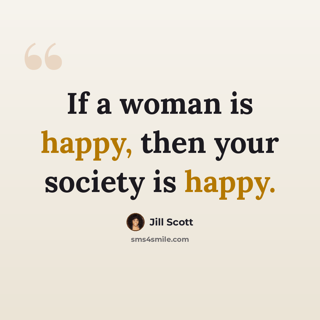 “If a woman is happy, then your society is happy.” quote by Jill Scott