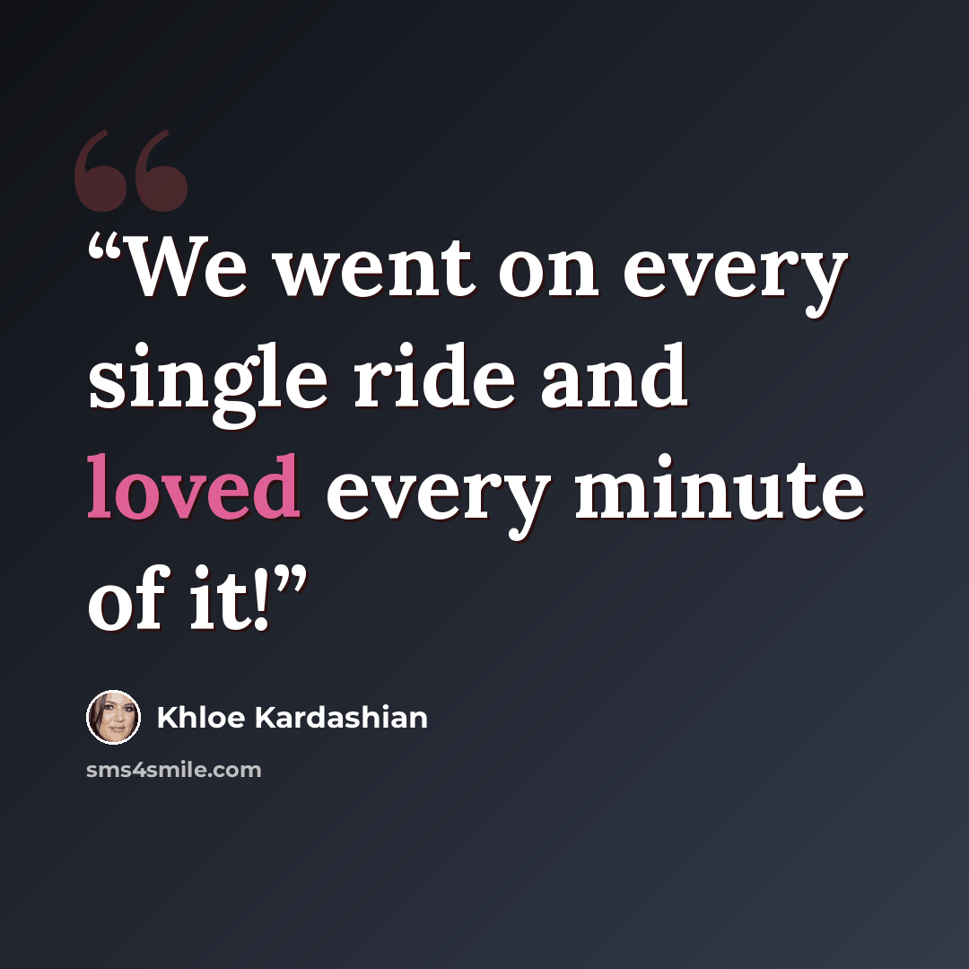 “We went on every single ride and loved every minute of it!” quote by Khloe Kardashian