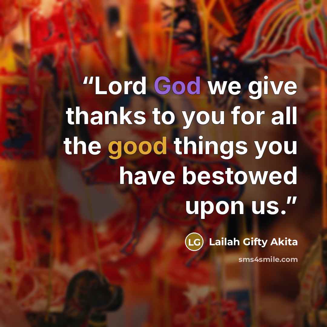 “Lord God we give thanks to you for all the good things you have bestowed upon us.” quote by Lailah Gifty Akita