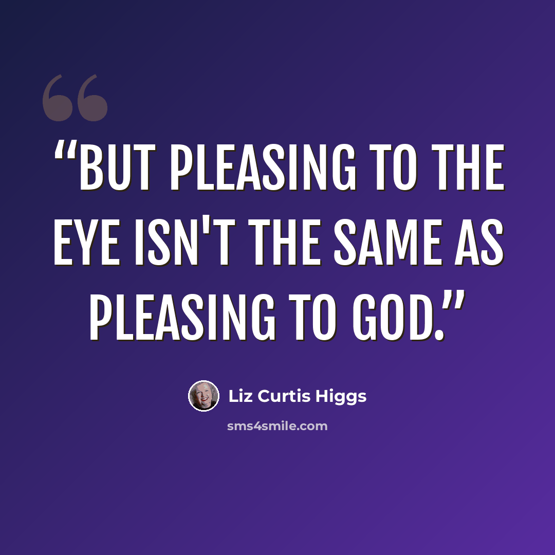 “But pleasing to the eye isn't the same as pleasing to God.” quote by Liz Curtis Higgs