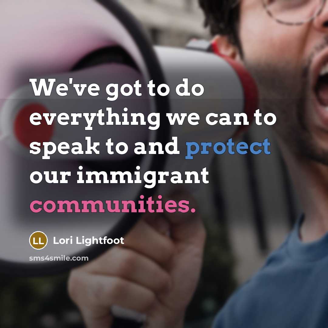 “We've got to do everything we can to speak to and protect our immigrant communities.” quote by Lori Lightfoot