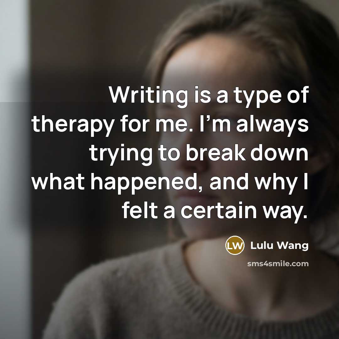 “Writing is a type of therapy for me. I'm always trying to break down what happened, and why I felt a certain way.” quote by Lulu Wang