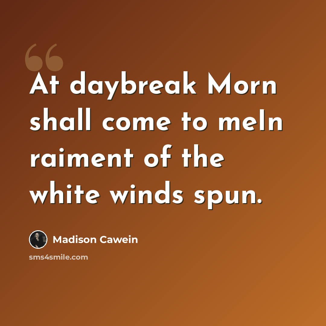 “At daybreak Morn shall come to meIn raiment of the white winds spun.” quote by Madison Cawein