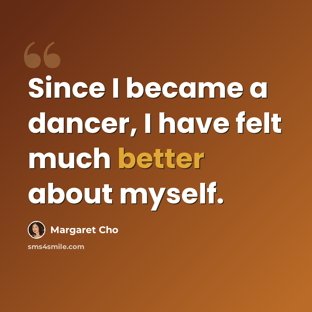 “Since I became a dancer, I have felt much better about myself.” quote by Margaret Cho
