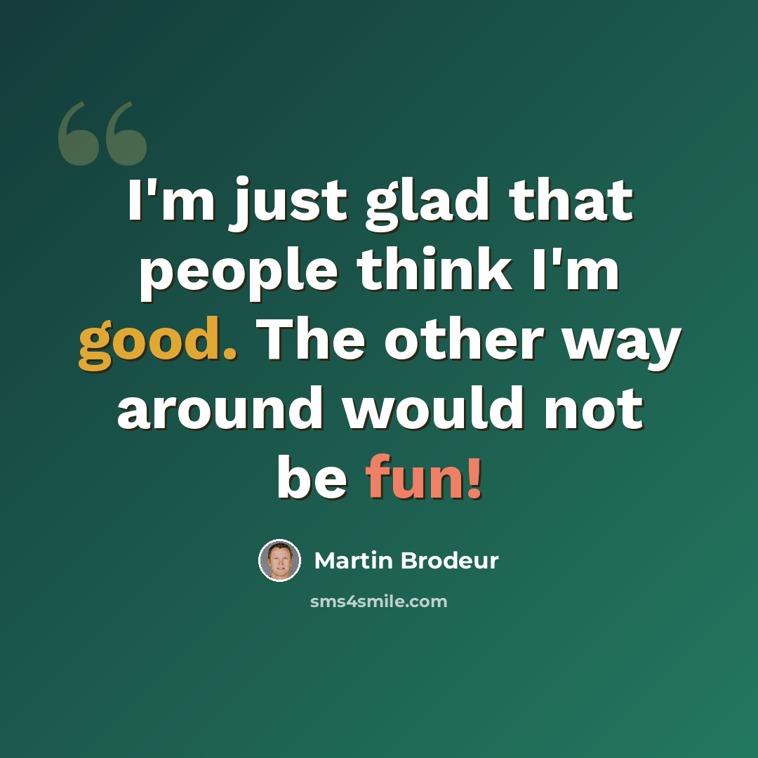 “I'm just glad that people think I'm good. The other way around would not be fun!” quote by Martin Brodeur