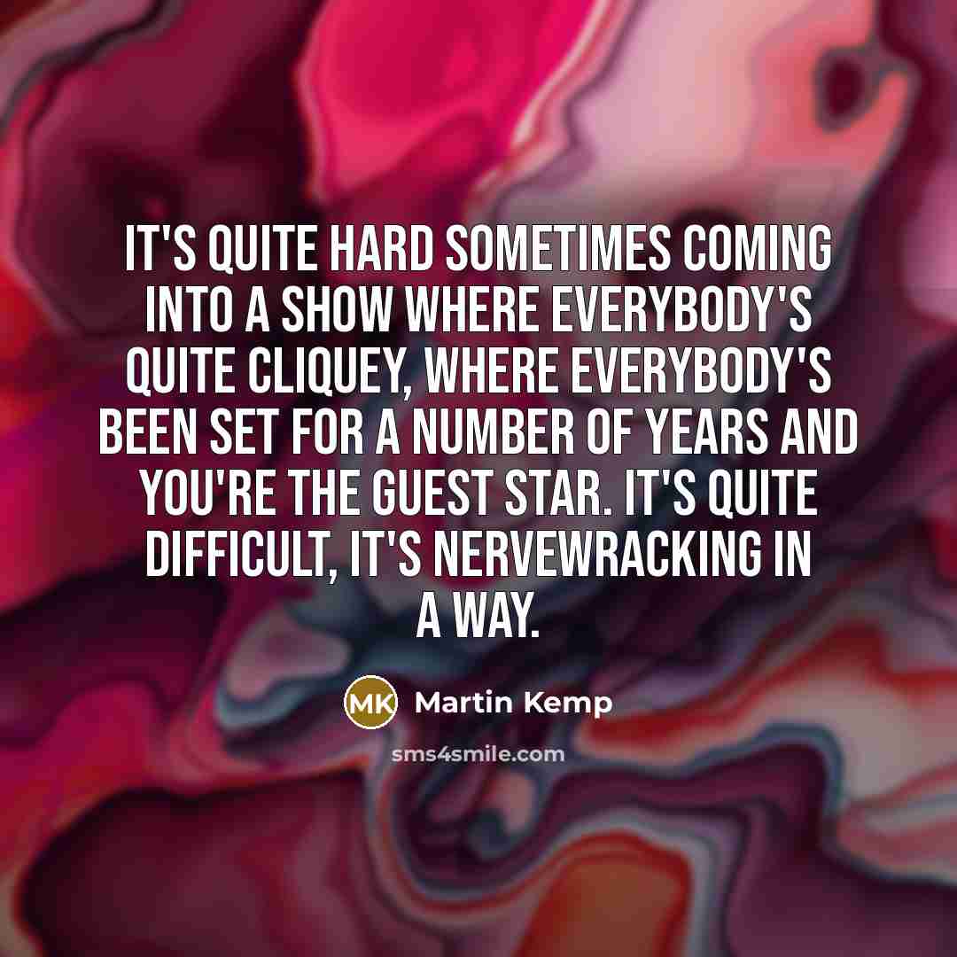 “It's quite hard sometimes coming into a show where everybody's quite cliquey, where everybody's been set for a number of years and you're the guest star. It's quite difficult, it's nervewracking in a way.” quote by Martin Kemp