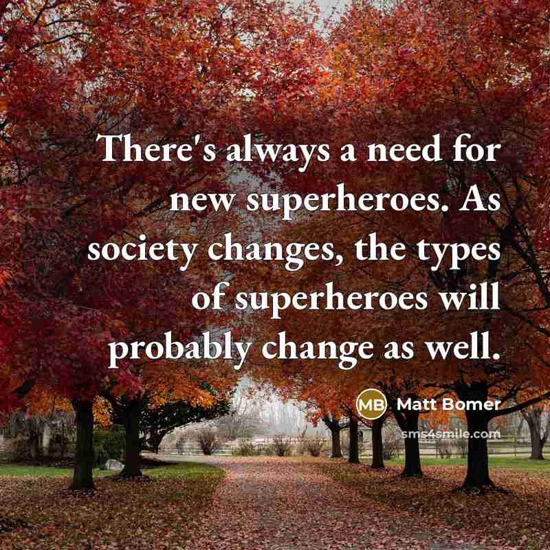 “There's always a need for new superheroes. As society changes, the types of superheroes will probably change as well.” quote by Matt Bomer