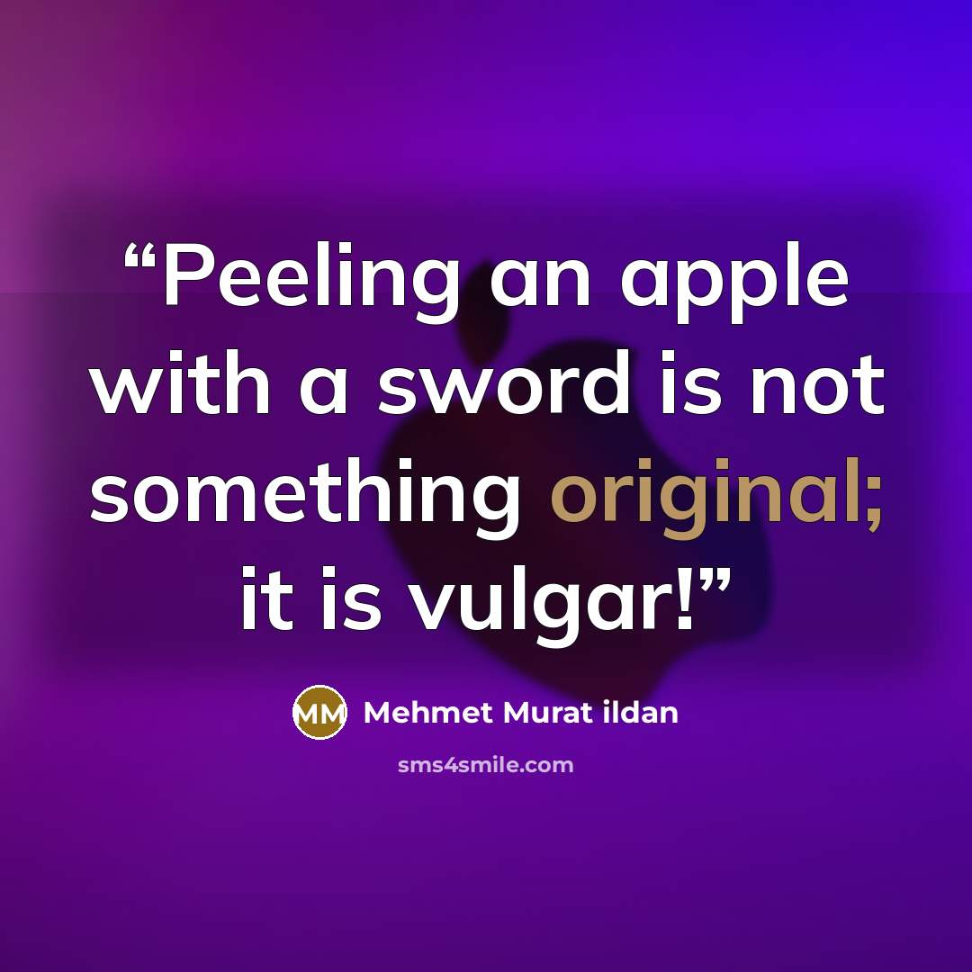 “Peeling an apple with a sword is not something original; it is vulgar!” quote by Mehmet Murat ildan