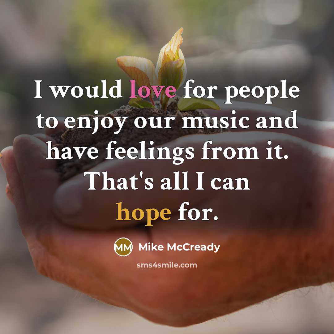 “I would love for people to enjoy our music and have feelings from it. That's all I can hope for.” quote by Mike McCready