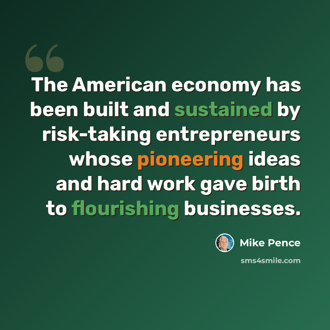 “The American economy has been built and sustained by risk-taking entrepreneurs whose pioneering ideas and hard work gave birth to flourishing businesses.” quote by Mike Pence