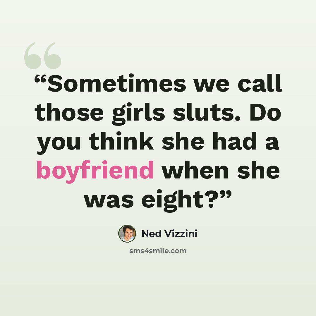 “Sometimes we call those girls sluts. Do you think she had a boyfriend when she was eight?” quote by Ned Vizzini