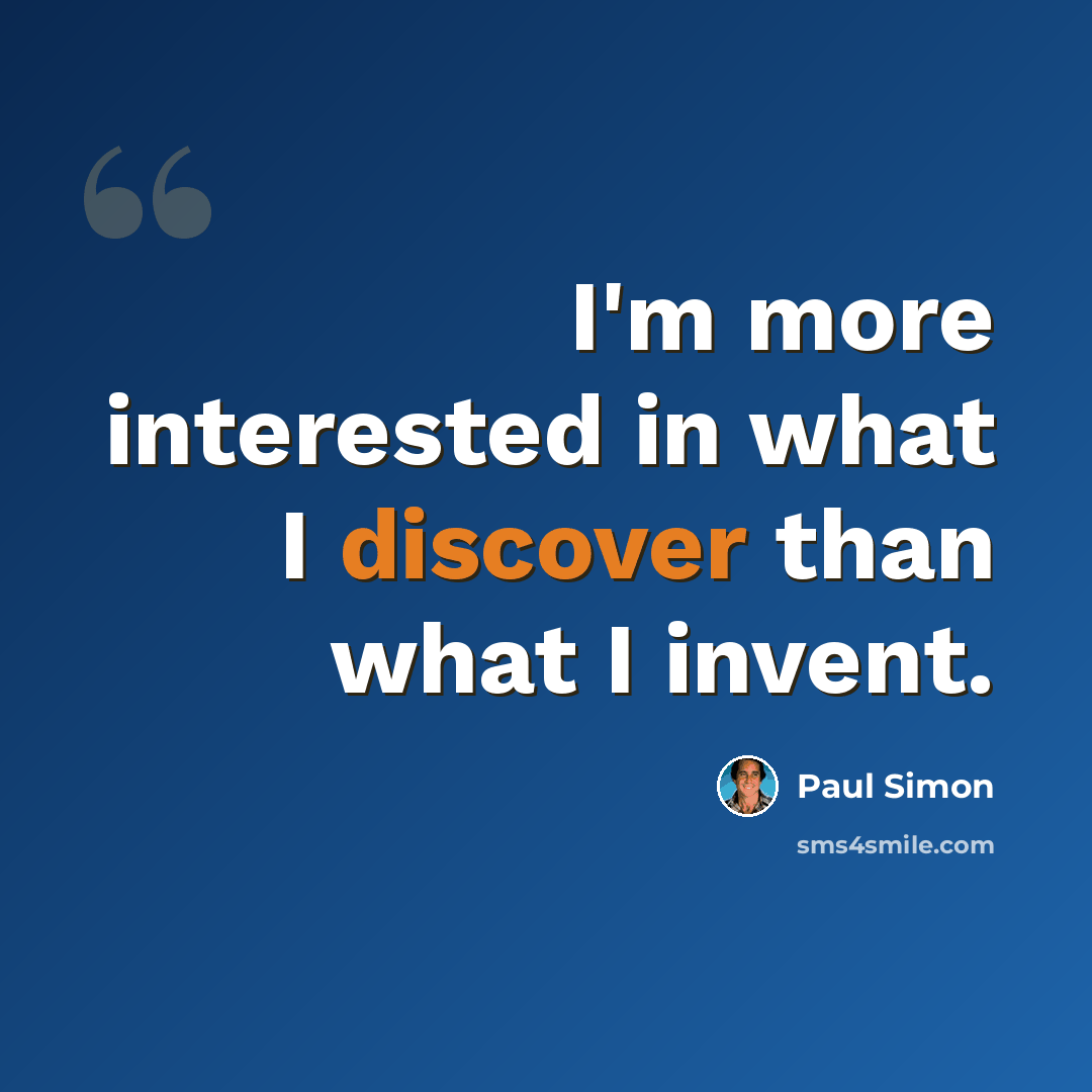 “I'm more interested in what I discover than what I invent.” quote by Paul Simon