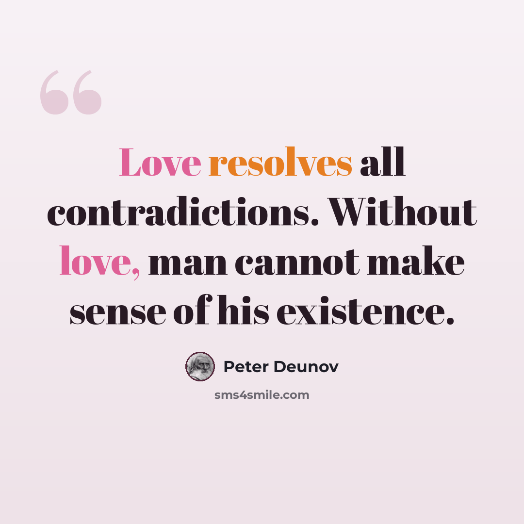 “Love resolves all contradictions. Without love, man cannot make sense of his existence.” quote by Peter Deunov