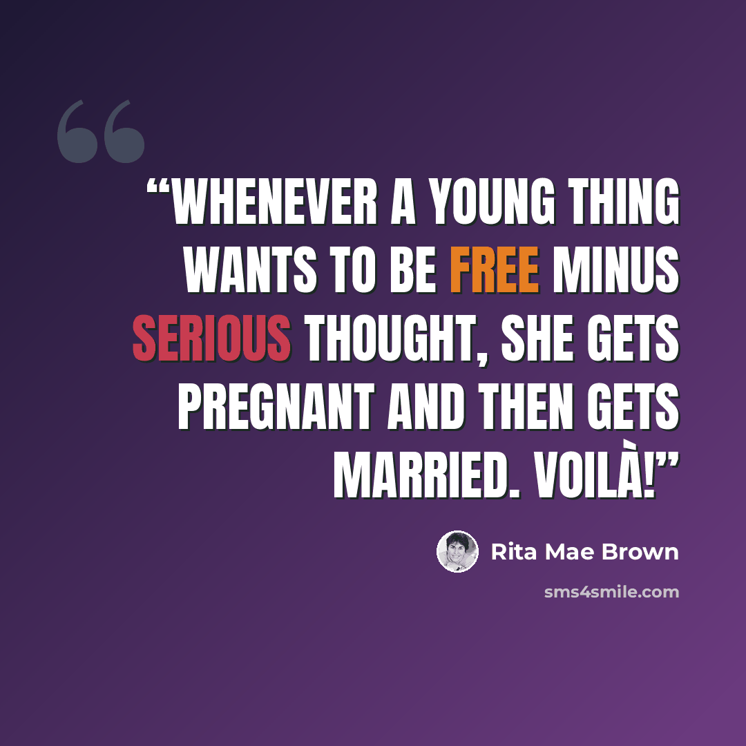 “Whenever a young thing wants to be free minus serious thought, she gets pregnant and then gets married. Voilà!” quote by Rita Mae Brown