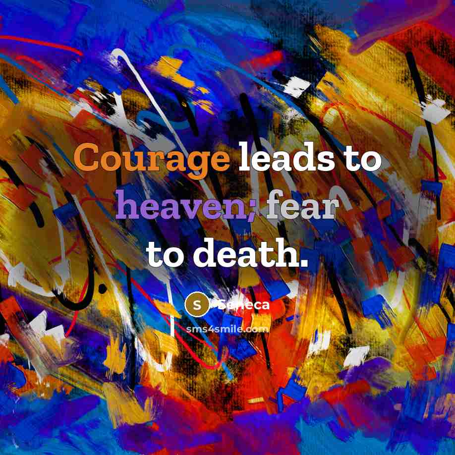 “Courage leads to heaven; fear to death.” quote by Seneca