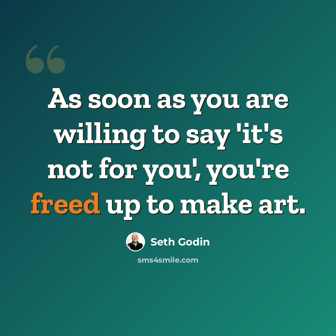 “As soon as you are willing to say 'it's not for you', you're freed up to make art.” quote by Seth Godin