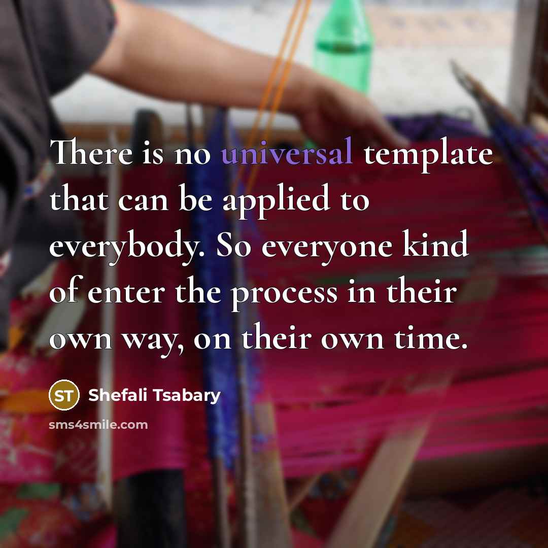 “There is no universal template that can be applied to everybody. So everyone kind of enter the process in their own way, on their own time.” quote by Shefali Tsabary