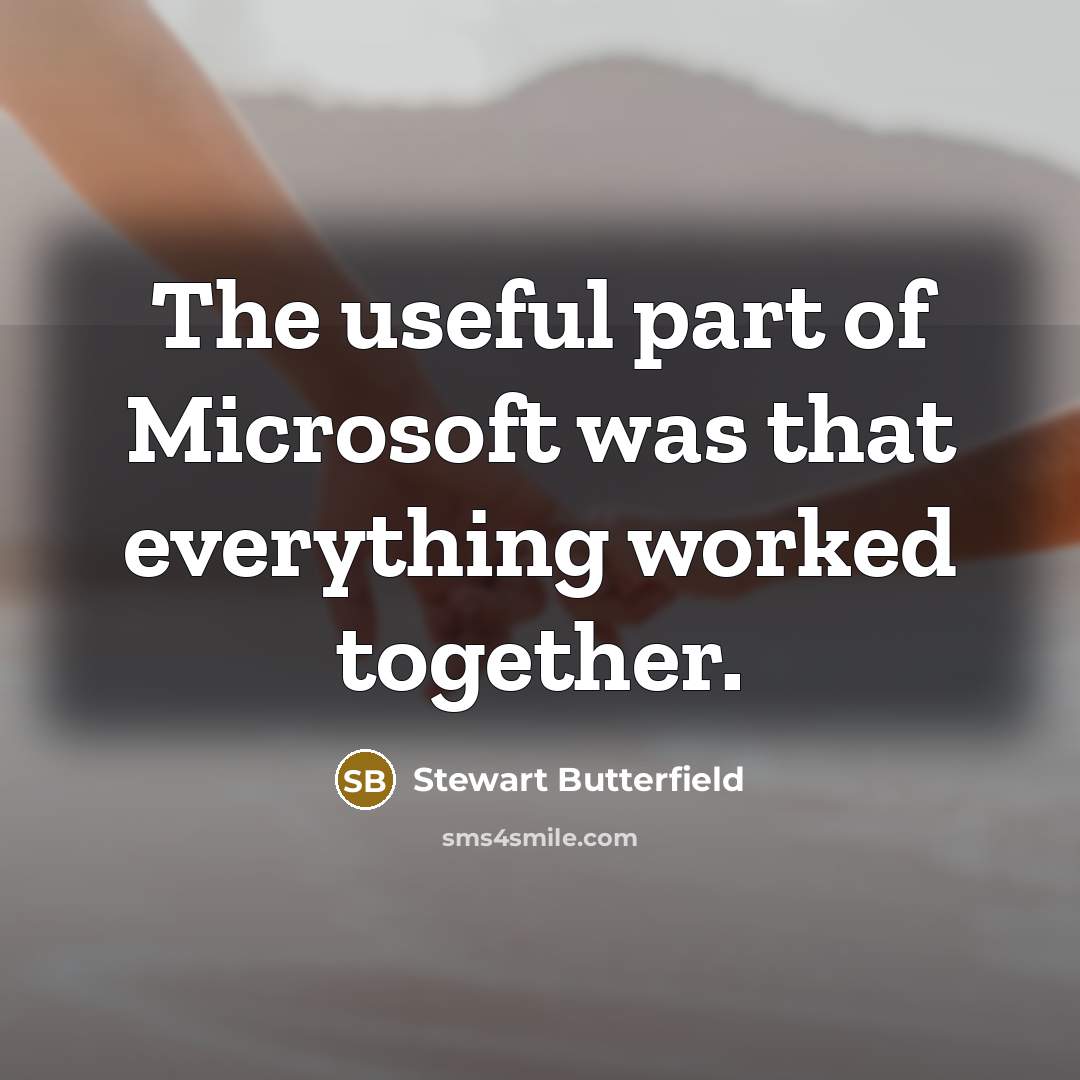 “The useful part of Microsoft was that everything worked together.” quote by Stewart Butterfield