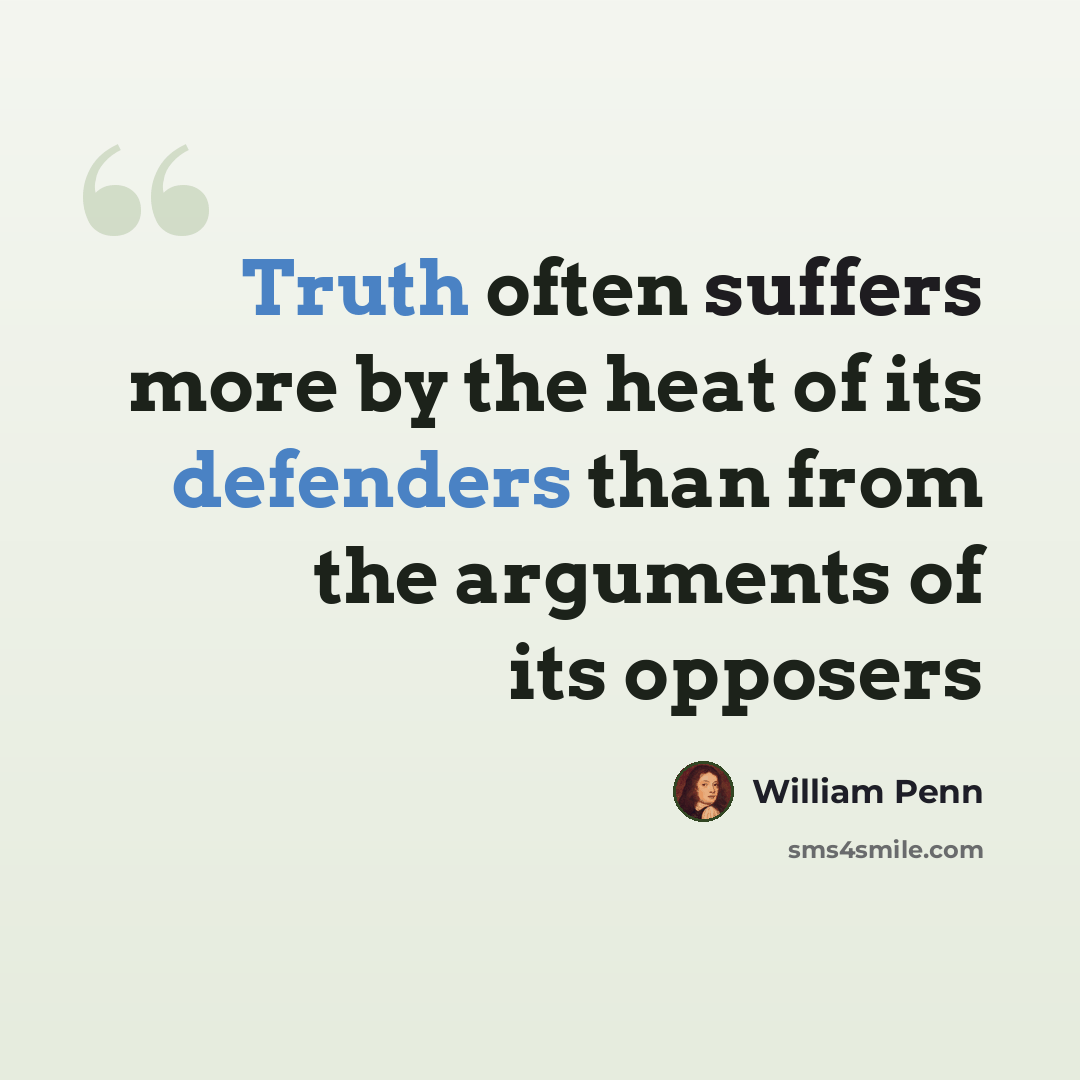 “Truth often suffers more by the heat of its defenders than from the arguments of its opposers” quote by William Penn