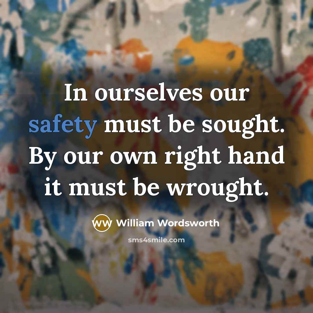 “In ourselves our safety must be sought. By our own right hand it must be wrought.” quote by William Wordsworth