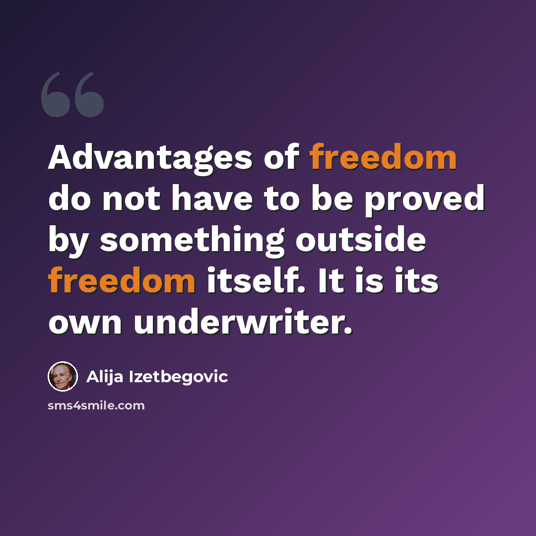 “Advantages of freedom do not have to be proved by something outside freedom itself. It is its own underwriter.” quote by Alija Izetbegovic