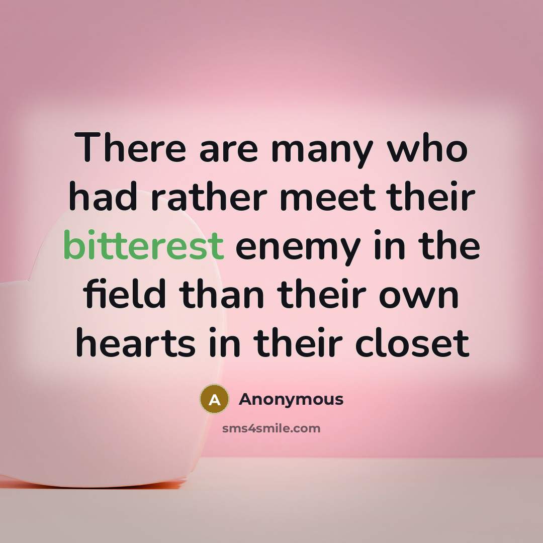 “There are many who had rather meet their bitterest enemy in the field than their own hearts in their closet” quote by Anonymous