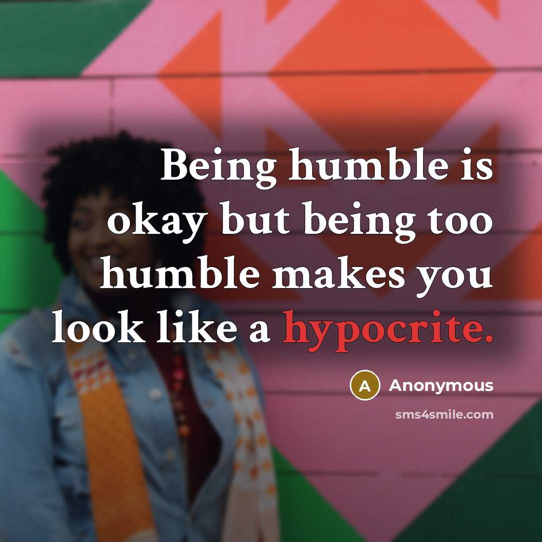 “Being humble is okay but being too humble makes you look like a hypocrite.” quote by Anonymous
