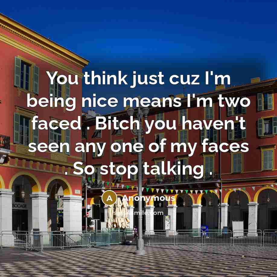 “You think just cuz I'm being nice means I'm two faced . Bitch you haven't seen any one of my faces . So stop talking .” quote by Anonymous