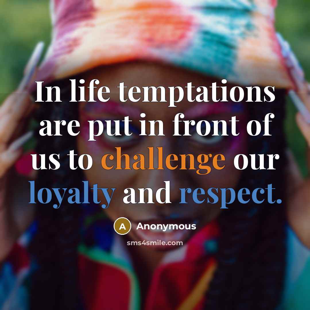 “In life temptations are put in front of us to challenge our loyalty and respect.” quote by Anonymous