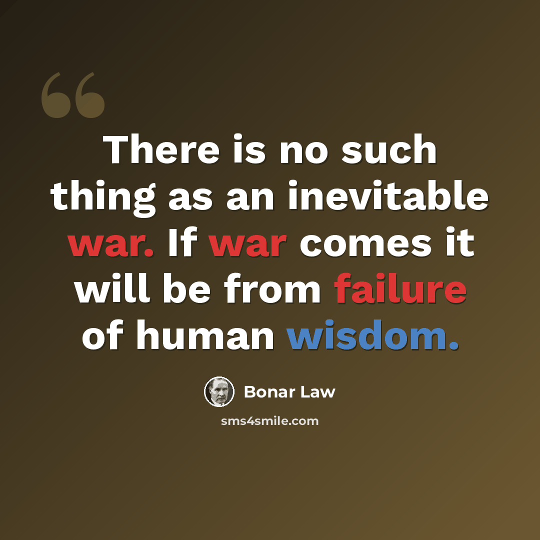 “There is no such thing as an inevitable war. If war comes it will be from failure of human wisdom.” quote by Bonar Law