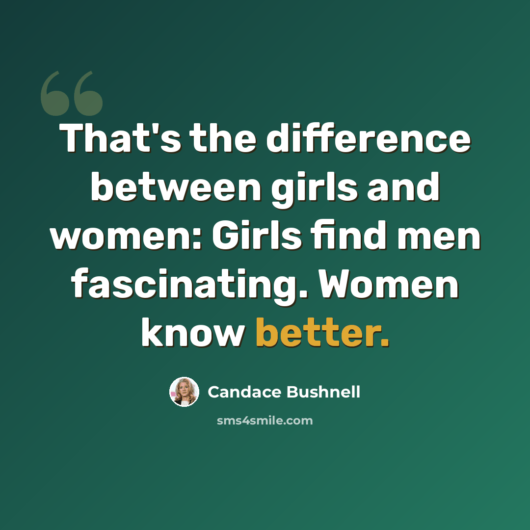 “That's the difference between girls and women: Girls find men fascinating. Women know better.” quote by Candace Bushnell