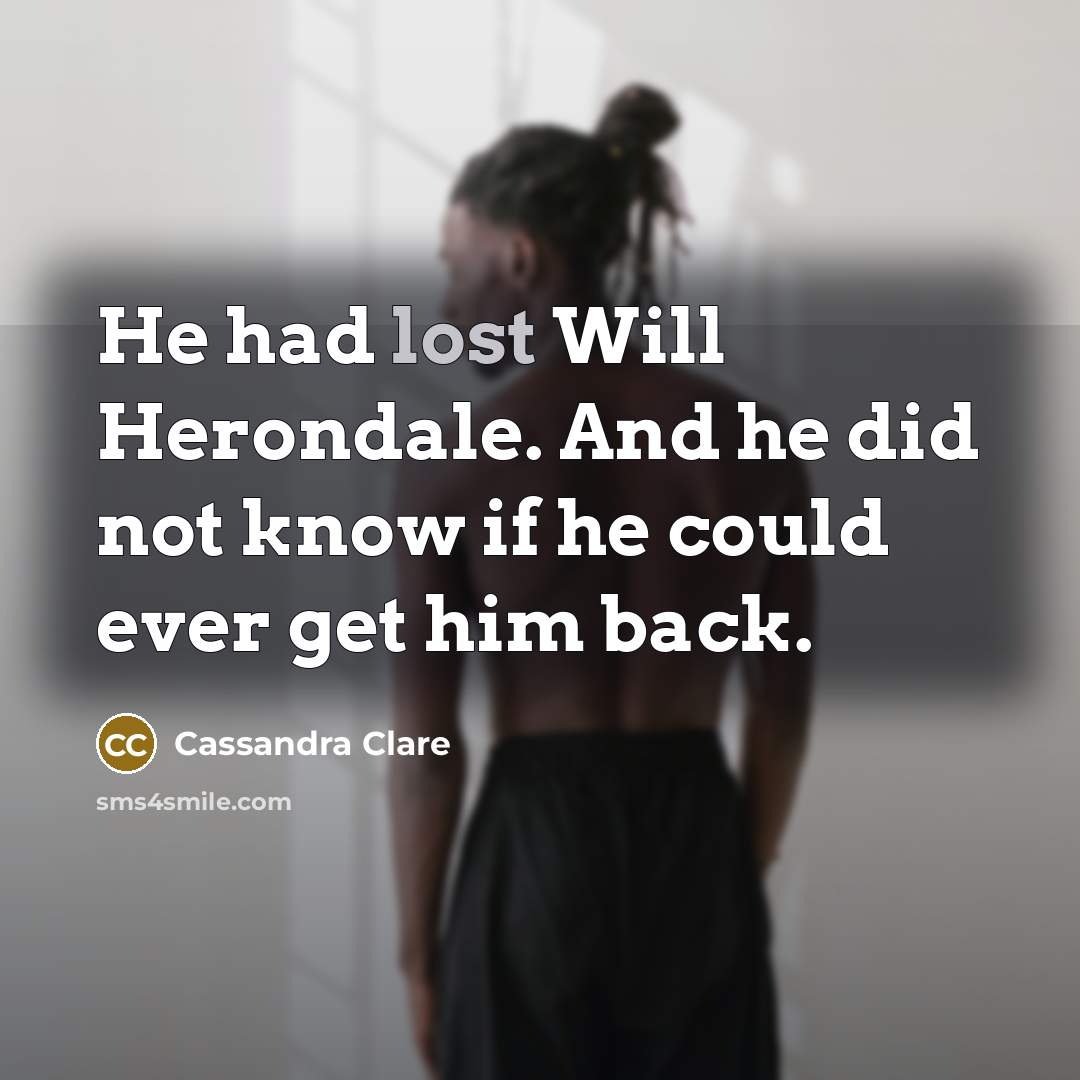 “He had lost Will Herondale. And he did not know if he could ever get him back.” quote by Cassandra Clare