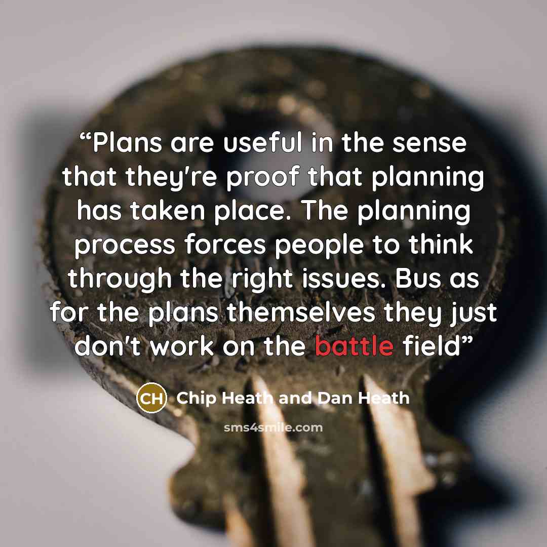 “Plans are useful in the sense that they're proof that planning has taken place. The planning process forces people to think through the right issues. Bus as for the plans themselves they just don't work on the battle field” quote by Chip Heath and Dan Heath
