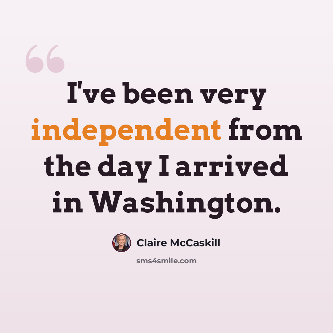 “I've been very independent from the day I arrived in Washington.” quote by Claire McCaskill