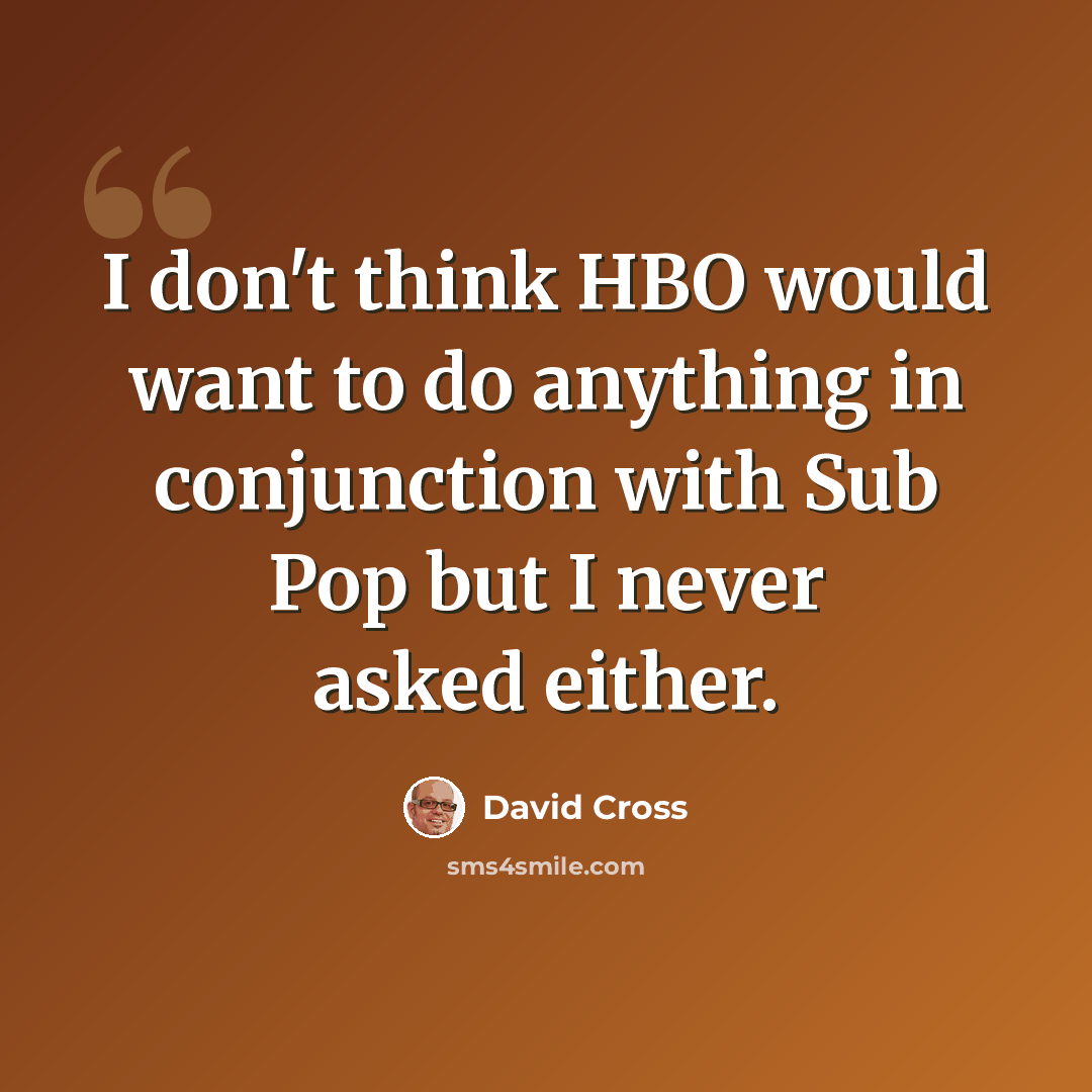 “I don't think HBO would want to do anything in conjunction with Sub Pop but I never asked either.” quote by David Cross