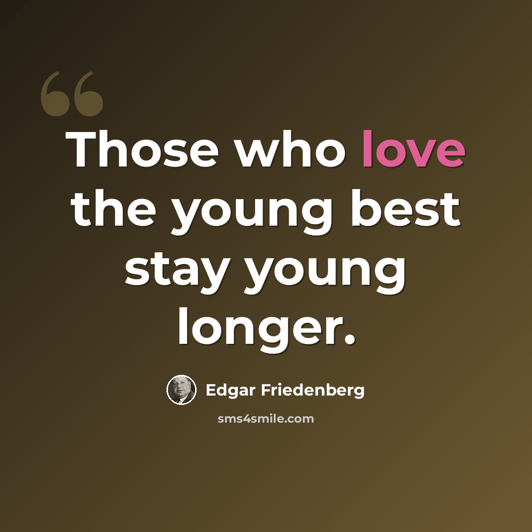 “Those who love the young best stay young longer.” quote by Edgar Friedenberg