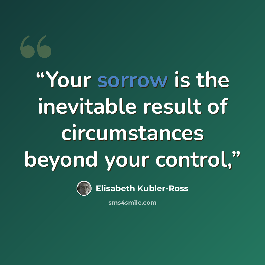“Your sorrow is the inevitable result of circumstances beyond your control,” quote by Elisabeth Kübler-Ross