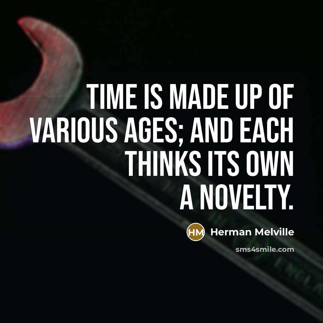 “Time is made up of various ages; and each thinks its own a novelty.” quote by Herman Melville