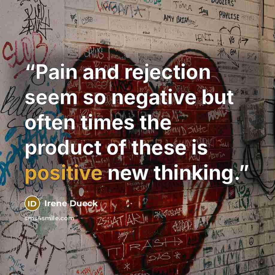 “Pain and rejection seem so negative but often times the product of these is positive new thinking.” quote by Irene Dueck